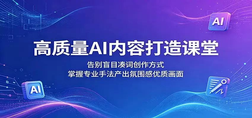 高质量AI内容打造课堂：告别盲目凑词创作方式，掌握专业手法产出氛围感优质画面-尊多创业网