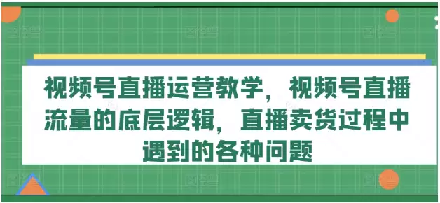 视频号直播运营教学，视频号直播流量的底层逻辑，直播卖货过程中遇到的各种问题-尊多创业网