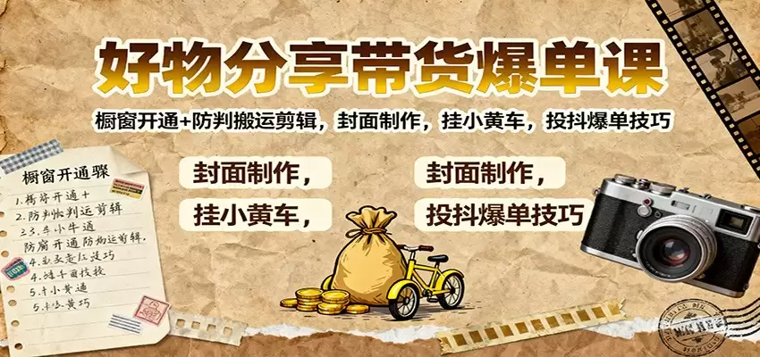好物分享带货爆单课：橱窗开通+防判搬运剪辑，封面制作，挂小黄车，投抖爆单技巧-尊多创业网