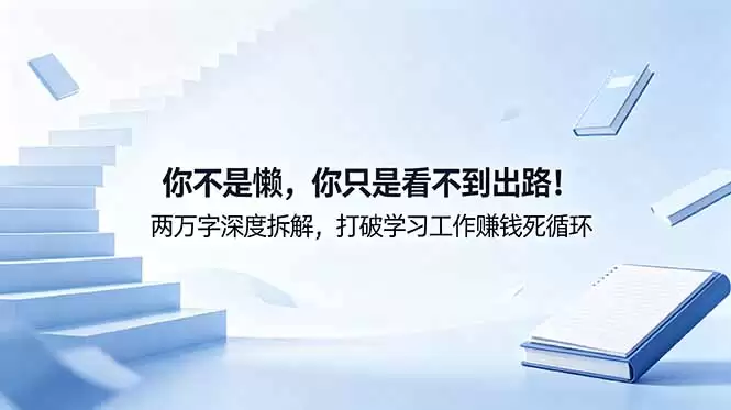 （18743期）付费文章：你不是懒，你只是看不到出路！两万字深度拆解，打破学习工作赚钱死循环-尊多创业网