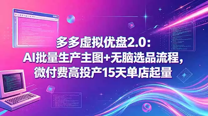 （18696期）多多虚拟优盘2.0：AI批量生产主图+无脑选品流程，微付费高投产15天单店起量-尊多创业网