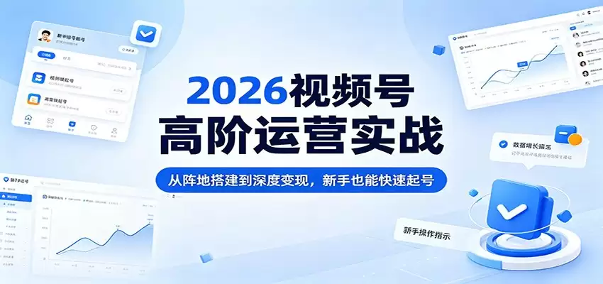 2026视频号高阶运营实战：从阵地搭建到深度变现，新手也能快速起号-尊多创业网