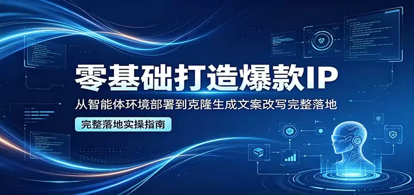 零基础打造爆款IP，从智能体环境部署到克隆生成文案改写完整落地-尊多创业网