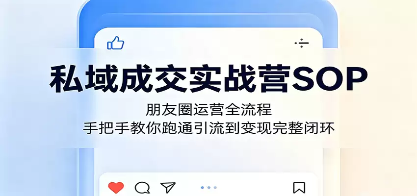 私域成交实战营SOP：朋友圈运营全流程，手把手教你跑通引流到变现完整闭环-尊多创业网