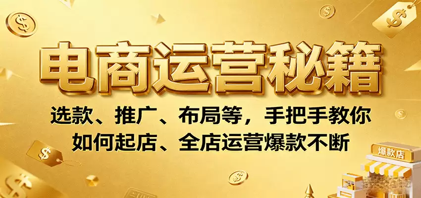 电商运营秘籍：选款、推广、布局等，手把手教你如何起店、全店运营爆款不断-尊多创业网