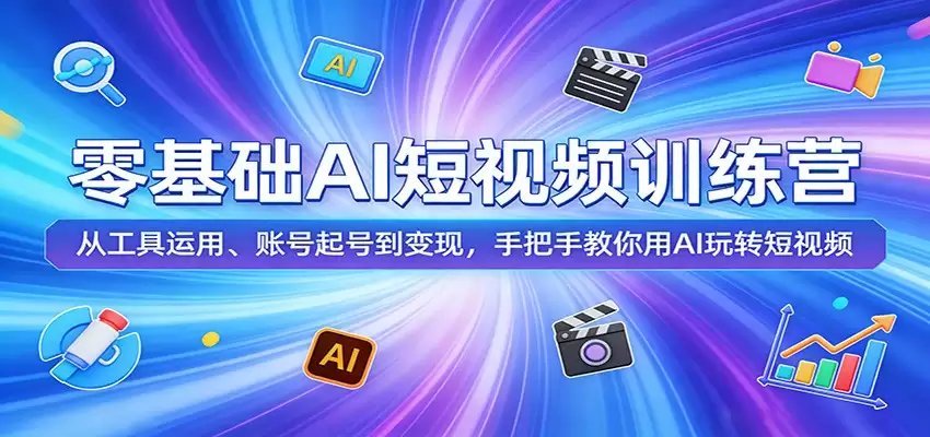零基础AI短视频训练营：从工具运用、账号起号到变现，手把手教你用AI玩转短视频-尊多创业网