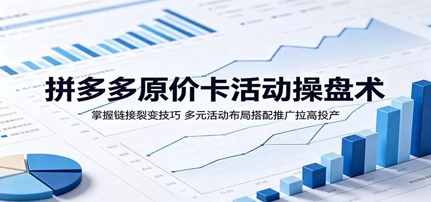 拼多多原价卡活动操盘术：掌握链接裂变技巧，多元活动布局搭配推广拉高投产-尊多创业网