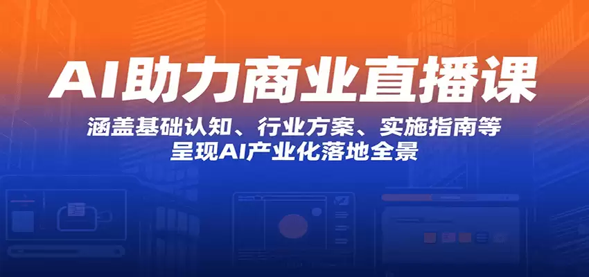 AI助力商业直播课：涵盖基础认知、行业方案、实施指南等，呈现AI产业化落地全景-尊多创业网