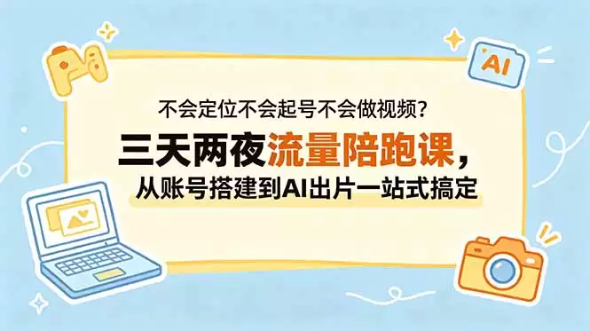 （18699期）不会定位不会起号不会做视频？三天两夜流量陪跑课，从账号搭建到AI出片一站式搞定-尊多创业网