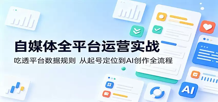 自媒体全平台运营实战：吃透平台数据规则，从起号定位到AI创作全流程-尊多创业网