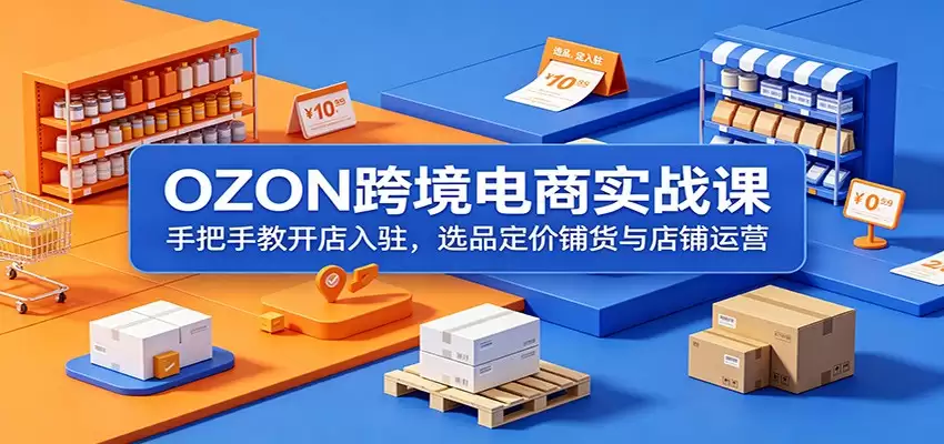 OZON跨境电商实战课：手把手教开店入驻，选品定价铺货与店铺运营-尊多创业网