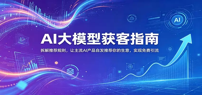 AI大模型获客指南：拆解推荐规则，让主流AI产品自发推荐你的生意 ，实现免费引流-尊多创业网