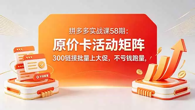（18395期）拼多多实战课58期：原价卡活动矩阵，300链接批量上大促，不亏钱跑量-尊多创业网