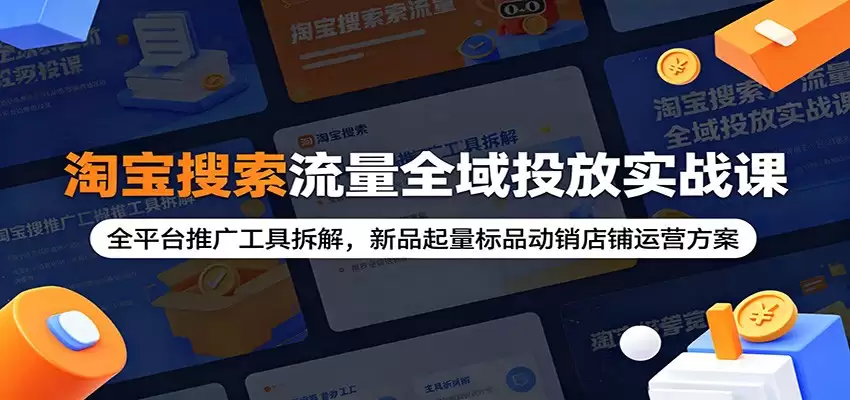 淘宝搜索流量全域投放实战课:全平台推广工具拆解,新品起量标品动销店铺运营方案-尊多创业网