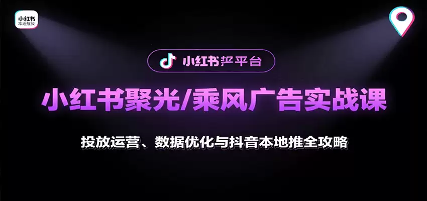 小红书聚光/乘风广告实战课：投放运营、数据优化与抖音本地推全攻略-尊多创业网