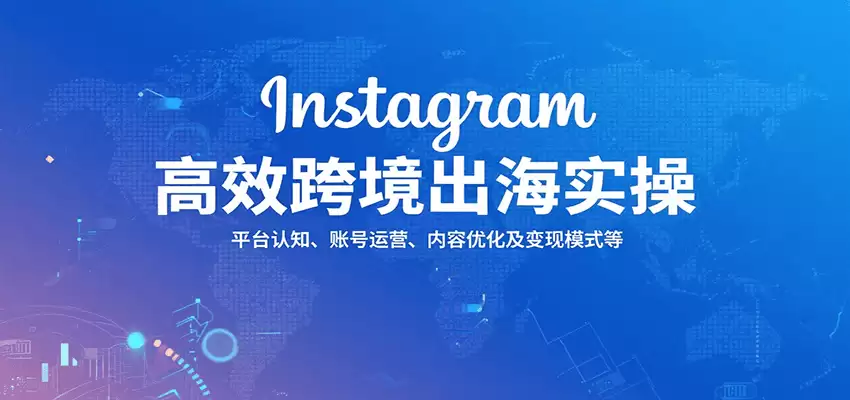Instagram高效跨境出海实操：平台认知、账号运营、内容优化及变现模式等-尊多创业网