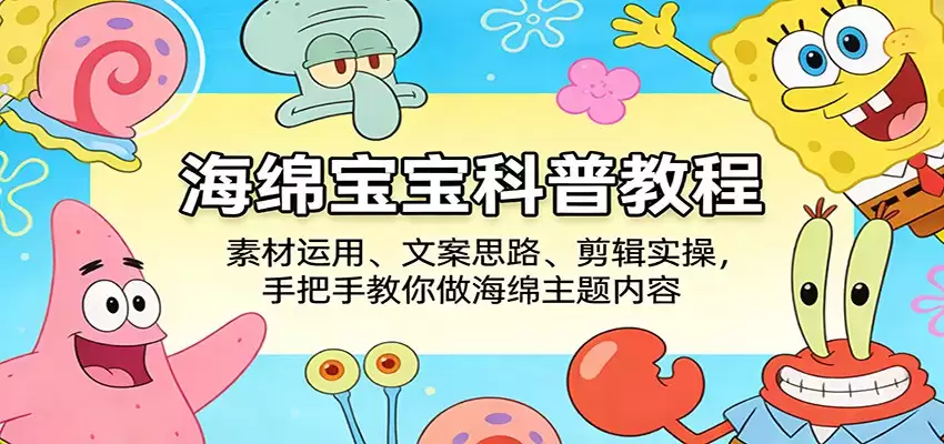 海绵宝宝科普教程：素材运用、文案思路、剪辑实操，手把手教你做海绵主题内容-尊多创业网