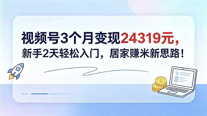 （18585期）视频号3个月变现24319元，新手2天轻松入门，居家赚米新思路！-尊多创业网