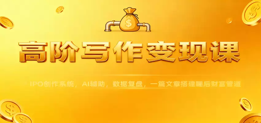 高阶写作变现课：IPO创作系统，AI辅助，数据复盘，一篇文章搭建睡后财富管道-尊多创业网