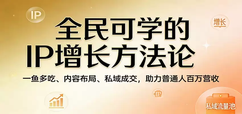 全民可学的IP增长方法论：一鱼多吃、内容布局、私域成交，助力普通人百万营收-尊多创业网