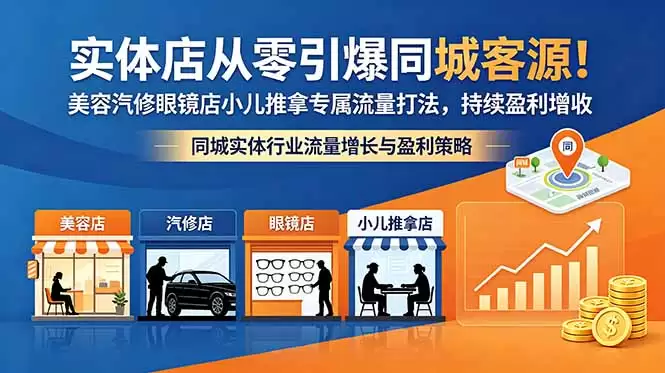 （18592期）实体店从零引爆同城客源！美容汽修眼镜店小儿推拿专属流量打法，持续盈利增收-尊多创业网