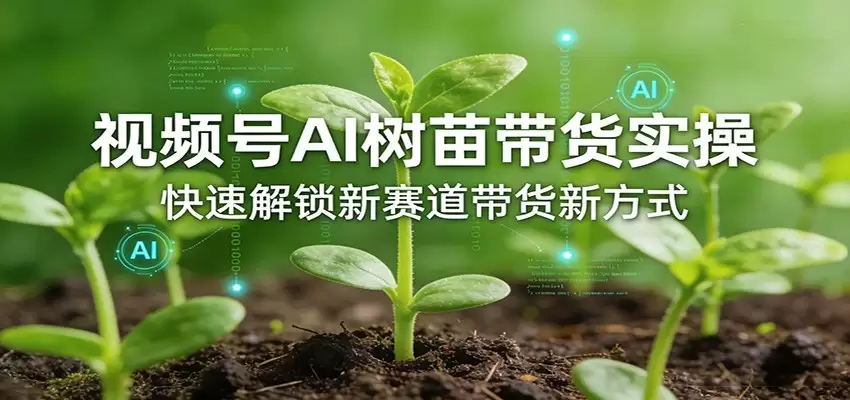 视频号AI树苗带货实操，快速解锁新赛道带货新方式-尊多创业网