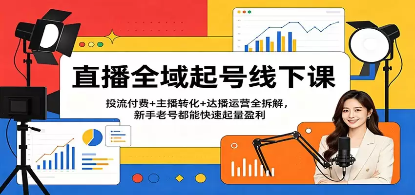 直播全域起号线下课：投流付费+主播转化+达播运营全拆解，新手老号都能快速起量盈利-尊多创业网