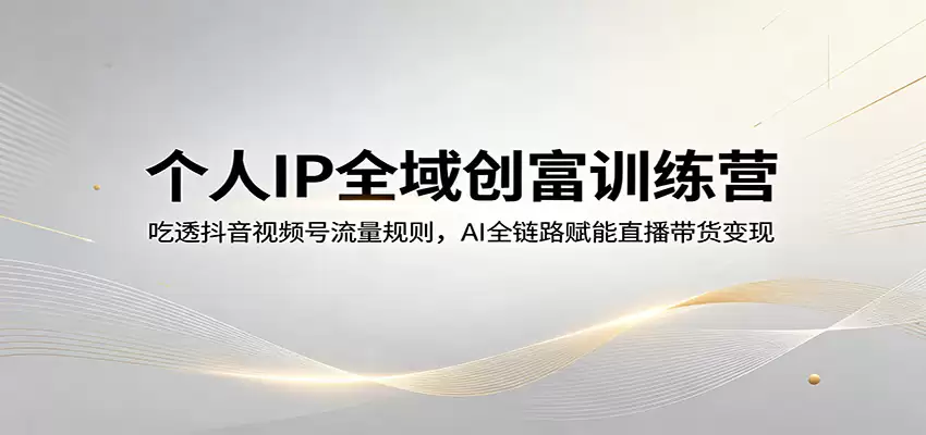 个人IP全域创富训练营：吃透抖音视频号流量规则，AI全链路赋能直播带货变现-尊多创业网