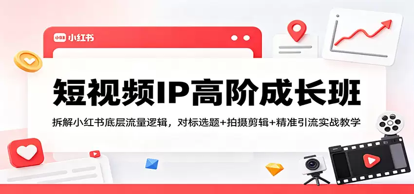 短视频IP高阶成长班：拆解小红书底层流量逻辑，对标选题+拍摄剪辑+ 精准引流实战教学-尊多创业网