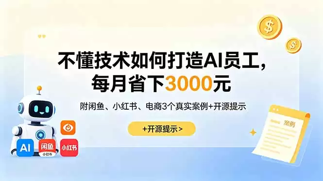 （18824期）不懂技术如何打造AI员工，每月省下3000元，附闲鱼、小红书、电商3个真实案例+开源提示-尊多创业网