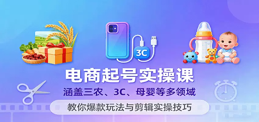 电商起号实操课，涵盖三农、3C、母婴等多领域，教你爆款玩法与剪辑实操技巧-尊多创业网