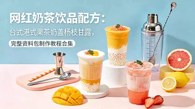 （18557期）网红奶茶饮品配方：台式港式果茶奶盖杨枝甘露，完整资料包制作教程合集-尊多创业网
