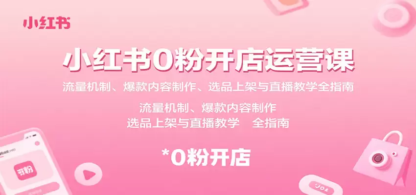 小红书0粉开店运营课：流量机制、爆款内容制作、选品上架与直播教学全指南-尊多创业网