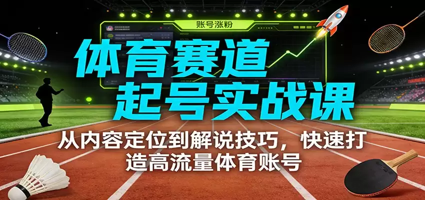 体育赛道起号实战课：从内容定位到解说技巧，快速打造高流量体育账号-尊多创业网