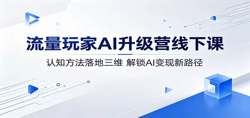 流量玩家AI升级营线下课：认知方法落地三维，解锁AI变现新路径-尊多创业网