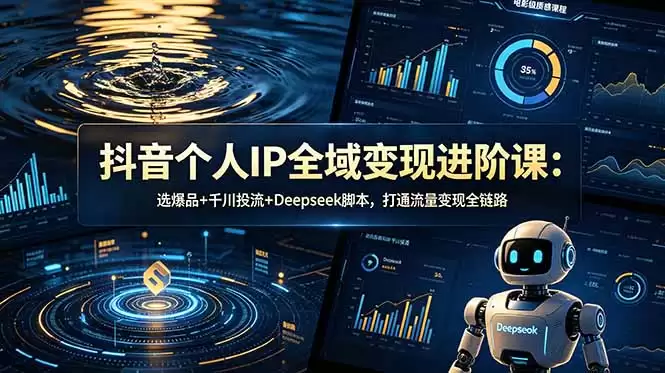 (18966期)抖音个人IP全域变现进阶课-更新26年6月:选爆品+千川投流+Deepseek脚本,打通流量变现全链路