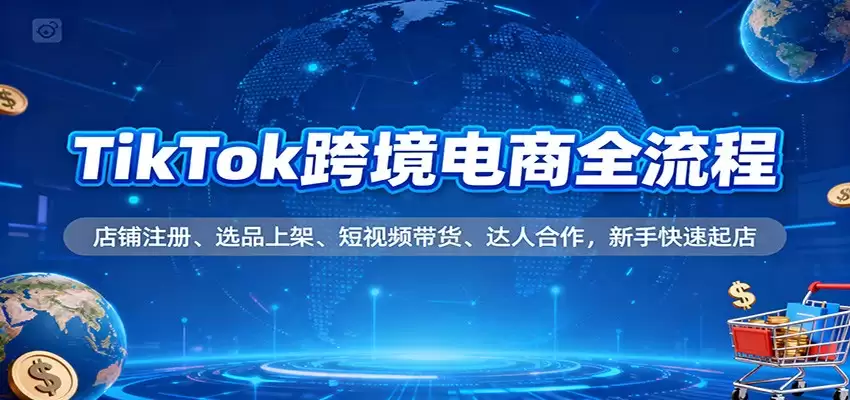 TikTok跨境电商全流程，店铺注册、选品上架、短视频带货、达人合作，新手快速起店-尊多创业网