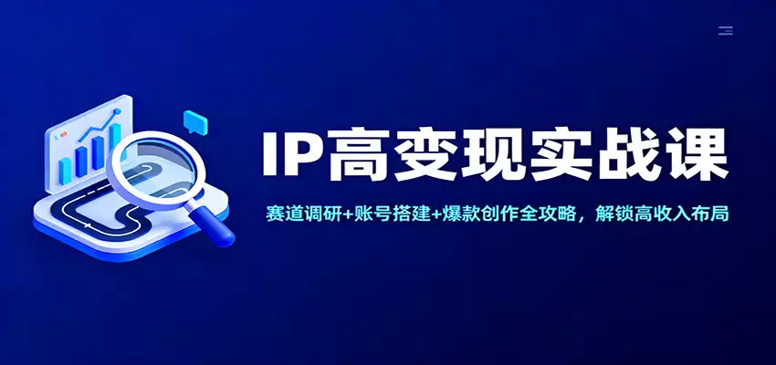 IP高变现实战课：赛道调研+账号搭建+爆款创作全攻略，解锁高收入布局-尊多创业网