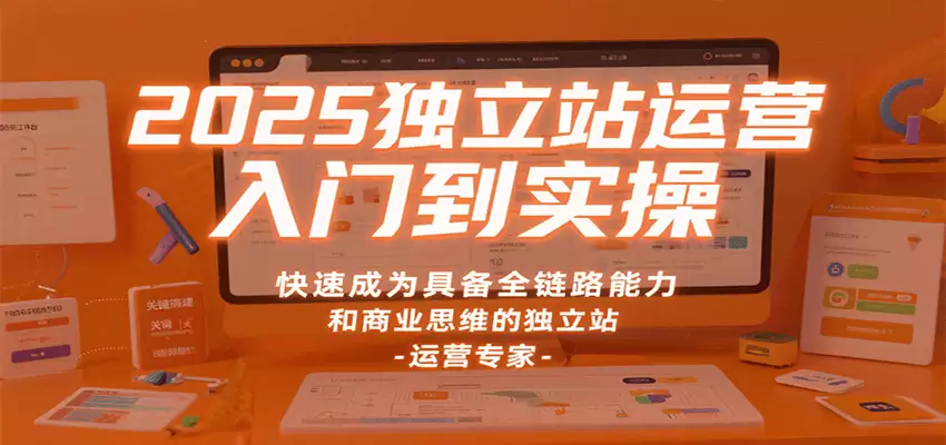 2025独立站运营入门到实操，快速成为具备全链路能力和商业思维的独立站运营专家-尊多创业网