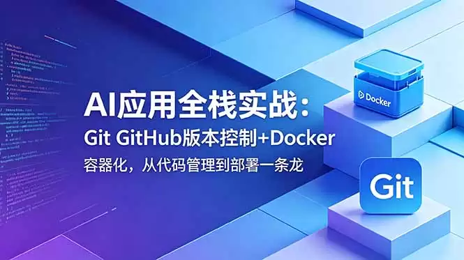 （18823期）AI应用全栈实战：Git GitHub版本控制+Docker容器化，从代码管理到部署一条龙-尊多创业网