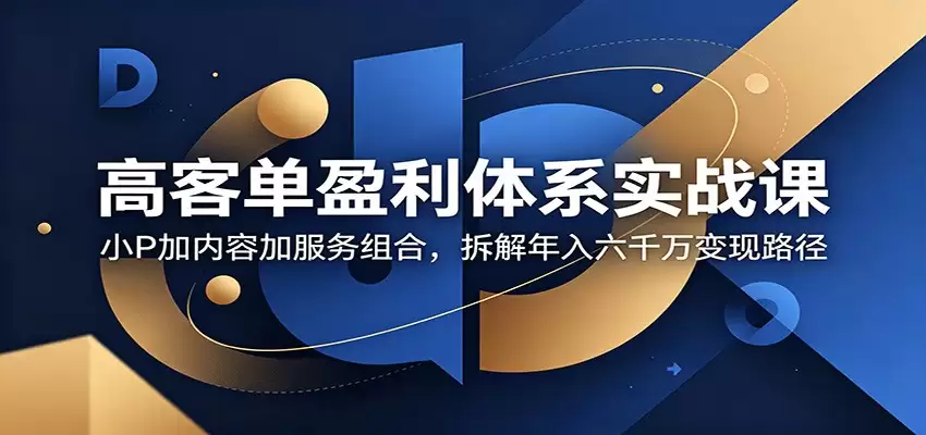 高客单盈利体系实战课：小P加内容加服务组合，拆解年入六千万变现路径-尊多创业网