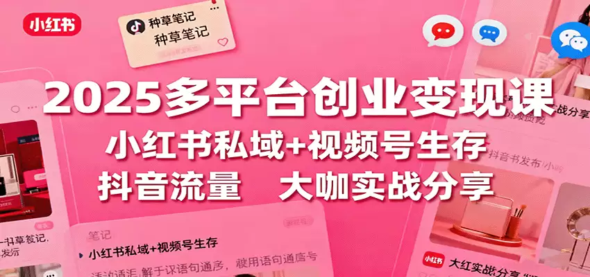 2025多平台创业变现课：小红书私域+视频号生存+抖音流量，大咖实战分享-尊多创业网