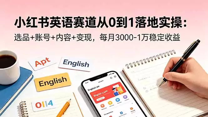 （18771期）小红书英语赛道从0到1落地实操：选品+账号+内容+变现，每月3000-1万稳定收益-尊多创业网