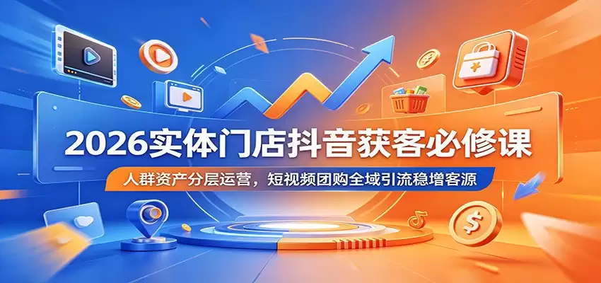 2026实体门店抖音获客必修课:人群资产分层运营,短视频团购全域引流稳增客源-尊多创业网