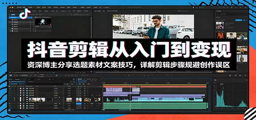 抖音剪辑从入门到变现：资深博主分享选题素材文案技巧，详解剪辑步骤规避创作误区-尊多创业网