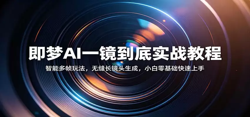 即梦AI一镜到底实战教程：智能多帧玩法，无缝长镜头生成，小白零基础快速上手-尊多创业网