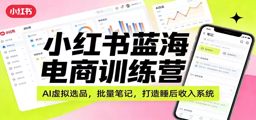 小红书蓝海电商训练营：AI虚拟选品，批量笔记，打造睡后收入系统-尊多创业网