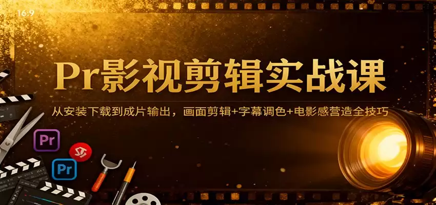 Pr影视剪辑实战课：从安装下载到成片输出，画面剪辑+字幕调色+电影感营造全技巧-尊多创业网