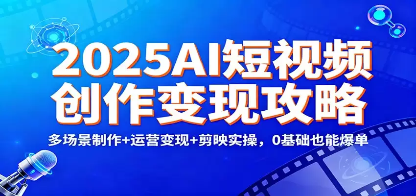 2025AI短视频创作变现攻略：多场景制作+运营变现+剪映实操，0 基础也能爆单-尊多创业网