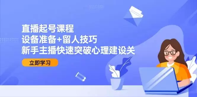 直播起号课程：设备准备+留人技巧，新手主播快速突破心理建设关-尊多创业网